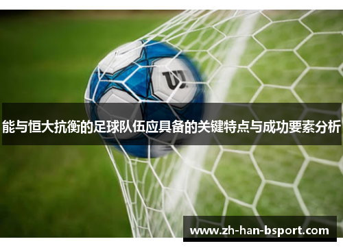 能与恒大抗衡的足球队伍应具备的关键特点与成功要素分析