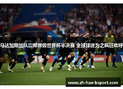 马达加斯加队震撼晋级世界杯半决赛 全球球迷为之疯狂欢呼