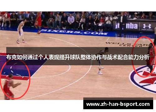 布克如何通过个人表现提升球队整体协作与战术配合能力分析 布克如何通过个人表现提升球队整体协作与战术配合能力分析