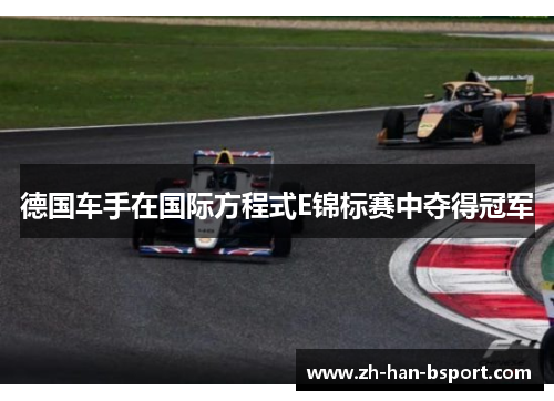 德国车手在国际方程式E锦标赛中夺得冠军 德国车手在国际方程式E锦标赛中夺得冠军