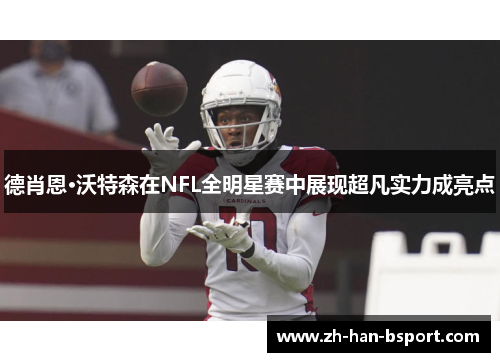 德肖恩·沃特森在NFL全明星赛中展现超凡实力成亮点