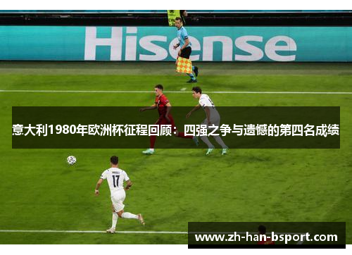 意大利1980年欧洲杯征程回顾:四强之争与遗憾的第四名成绩 意大利1980年欧洲杯征程回顾:四强之争与遗憾的第四名成绩