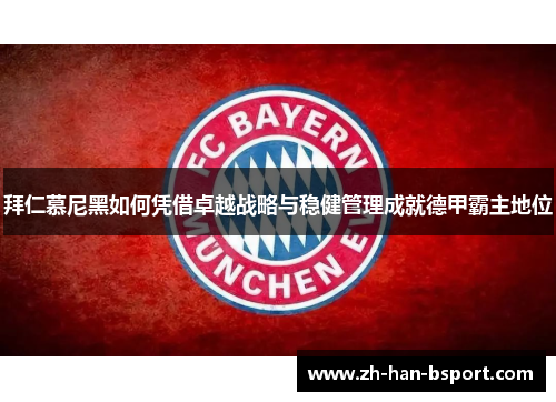 拜仁慕尼黑如何凭借卓越战略与稳健管理成就德甲霸主地位