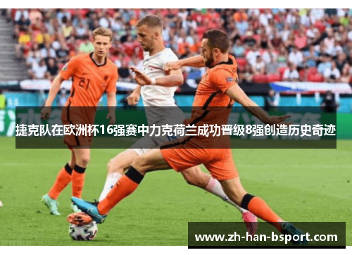 捷克队在欧洲杯16强赛中力克荷兰成功晋级8强创造历史奇迹