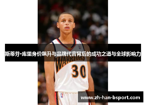 斯蒂芬·库里身价飙升与品牌代言背后的成功之道与全球影响力 斯蒂芬·库里身价飙升与品牌代言背后的成功之道与全球影响力