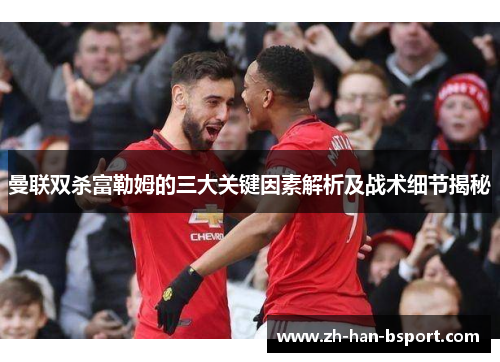 曼联双杀富勒姆的三大关键因素解析及战术细节揭秘