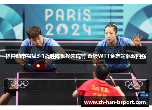 林钟勋申裕斌3-1战胜陈颢桦朱成竹 晋级WTT金奈站混双四强