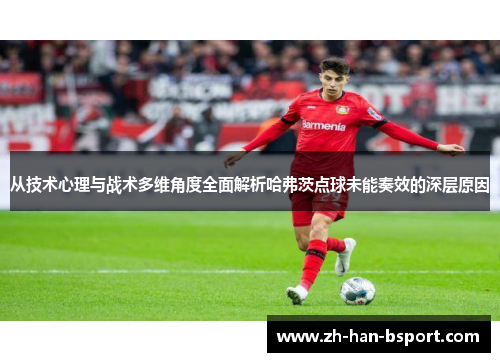 从技术心理与战术多维角度全面解析哈弗茨点球未能奏效的深层原因 从技术心理与战术多维角度全面解析哈弗茨点球未能奏效的深层原因
