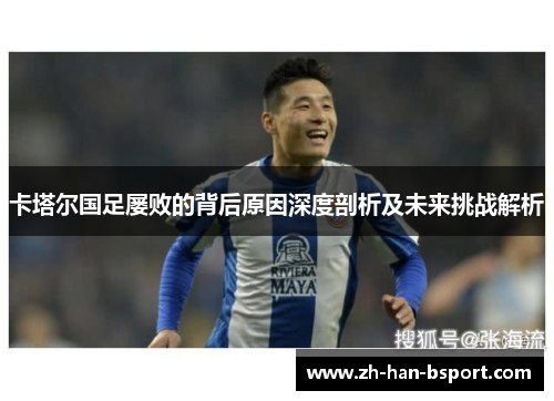 卡塔尔国足屡败的背后原因深度剖析及未来挑战解析 卡塔尔国足屡败的背后原因深度剖析及未来挑战解析