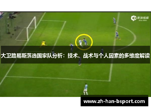 大卫路易斯落选国家队分析:技术、战术与个人因素的多维度解读 大卫路易斯落选国家队分析:技术、战术与个人因素的多维度解读