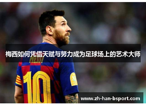 梅西如何凭借天赋与努力成为足球场上的艺术大师