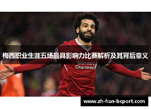 梅西职业生涯五场最具影响力比赛解析及其背后意义
