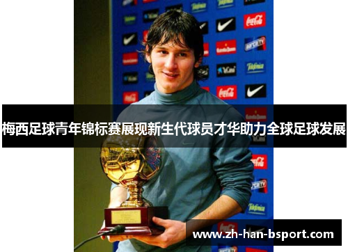 梅西足球青年锦标赛展现新生代球员才华助力全球足球发展 梅西足球青年锦标赛展现新生代球员才华助力全球足球发展