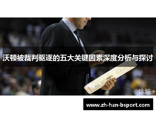 沃顿被裁判驱逐的五大关键因素深度分析与探讨