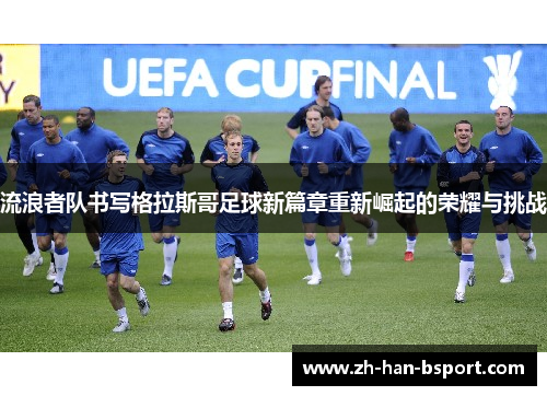 流浪者队书写格拉斯哥足球新篇章重新崛起的荣耀与挑战 流浪者队书写格拉斯哥足球新篇章重新崛起的荣耀与挑战