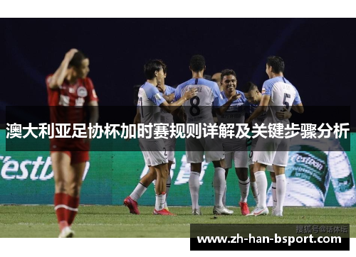 澳大利亚足协杯加时赛规则详解及关键步骤分析 澳大利亚足协杯加时赛规则详解及关键步骤分析