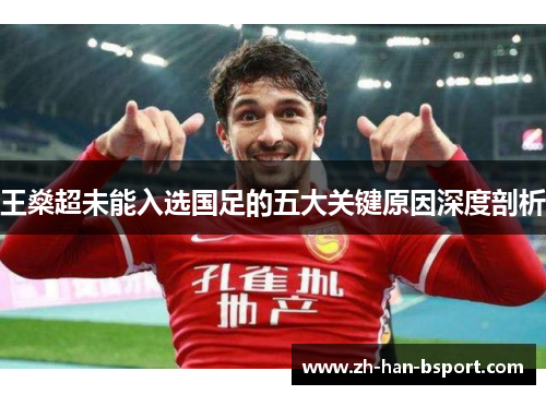 王燊超未能入选国足的五大关键原因深度剖析 王燊超未能入选国足的五大关键原因深度剖析