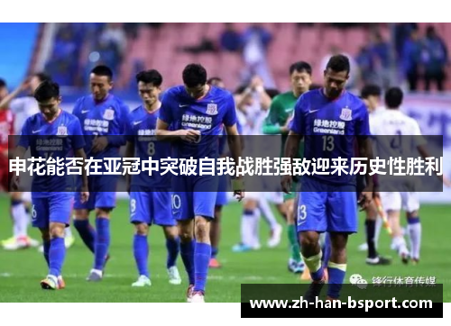 申花能否在亚冠中突破自我战胜强敌迎来历史性胜利
