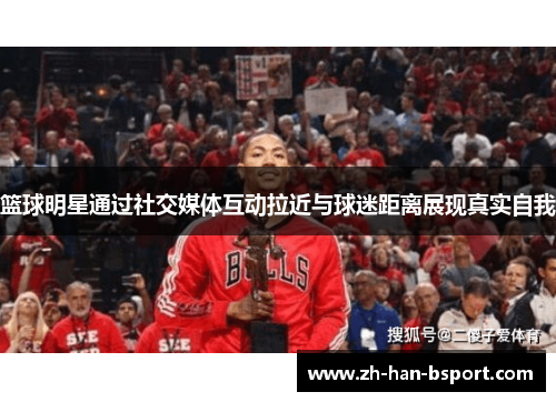 篮球明星通过社交媒体互动拉近与球迷距离展现真实自我 篮球明星通过社交媒体互动拉近与球迷距离展现真实自我