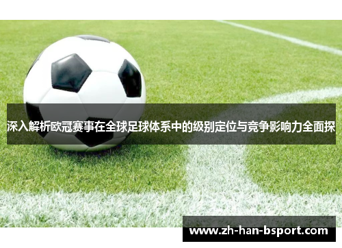 深入解析欧冠赛事在全球足球体系中的级别定位与竞争影响力全面探