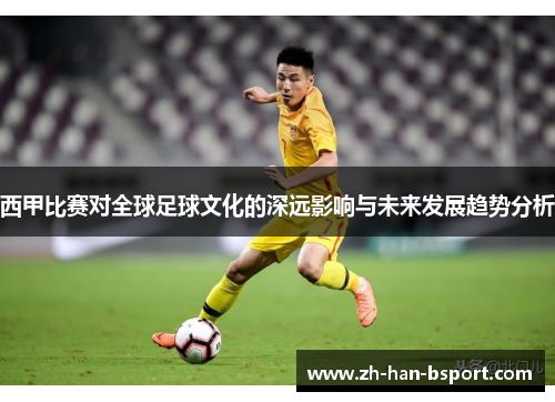 西甲比赛对全球足球文化的深远影响与未来发展趋势分析