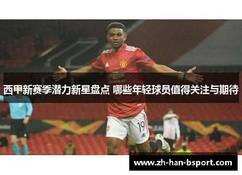 西甲新赛季潜力新星盘点 哪些年轻球员值得关注与期待