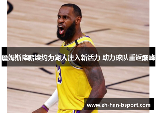 詹姆斯降薪续约为湖人注入新活力 助力球队重返巅峰