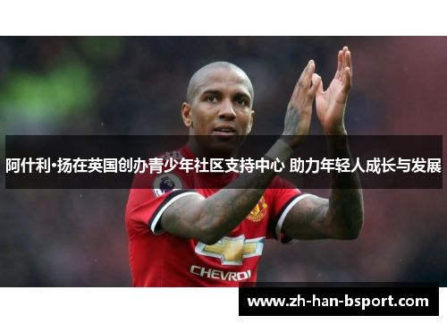 阿什利·扬在英国创办青少年社区支持中心 助力年轻人成长与发展