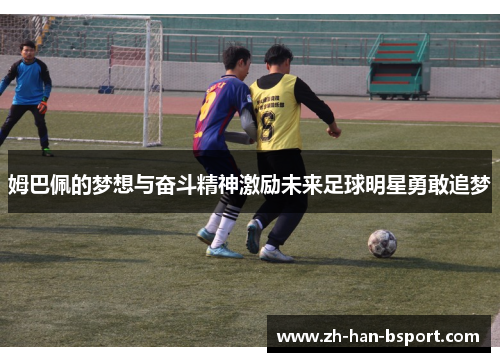 姆巴佩的梦想与奋斗精神激励未来足球明星勇敢追梦