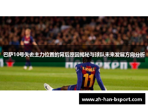巴萨10号失去主力位置的背后原因揭秘与球队未来发展方向分析 巴萨10号失去主力位置的背后原因揭秘与球队未来发展方向分析