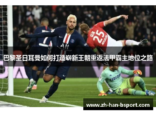 巴黎圣日耳曼如何打造崭新王朝重返法甲霸主地位之路 巴黎圣日耳曼如何打造崭新王朝重返法甲霸主地位之路