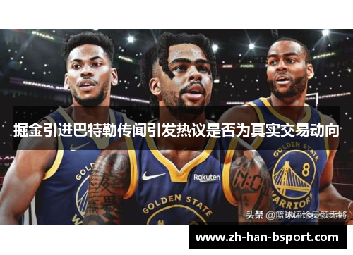 掘金引进巴特勒传闻引发热议是否为真实交易动向