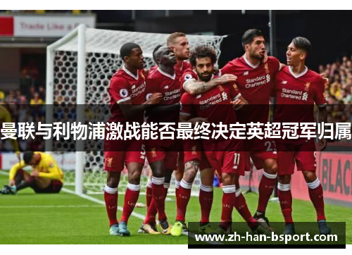 曼联与利物浦激战能否最终决定英超冠军归属