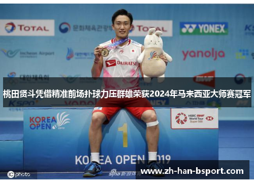 桃田贤斗凭借精准前场扑球力压群雄荣获2024年马来西亚大师赛冠军 桃田贤斗凭借精准前场扑球力压群雄荣获2024年马来西亚大师赛冠军