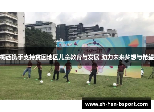 梅西携手支持贫困地区儿童教育与发展 助力未来梦想与希望