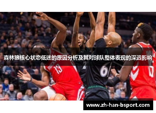 森林狼核心状态低迷的原因分析及其对球队整体表现的深远影响 森林狼核心状态低迷的原因分析及其对球队整体表现的深远影响