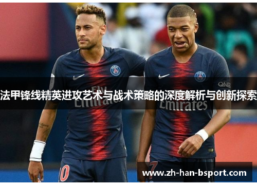 法甲锋线精英进攻艺术与战术策略的深度解析与创新探索 法甲锋线精英进攻艺术与战术策略的深度解析与创新探索