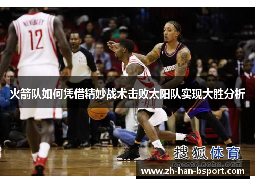 火箭队如何凭借精妙战术击败太阳队实现大胜分析 火箭队如何凭借精妙战术击败太阳队实现大胜分析