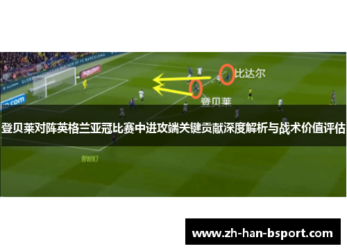 登贝莱对阵英格兰亚冠比赛中进攻端关键贡献深度解析与战术价值评估 登贝莱对阵英格兰亚冠比赛中进攻端关键贡献深度解析与战术价值评估