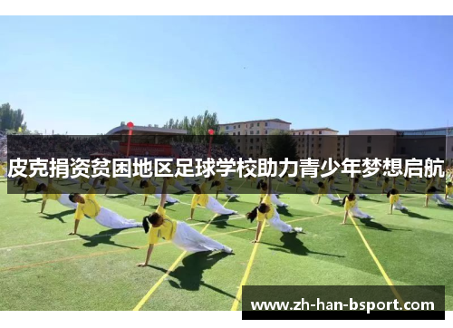 皮克捐资贫困地区足球学校助力青少年梦想启航 皮克捐资贫困地区足球学校助力青少年梦想启航