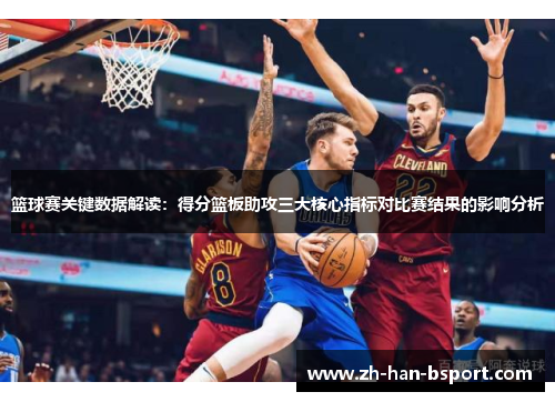 篮球赛关键数据解读:得分篮板助攻三大核心指标对比赛结果的影响分析 篮球赛关键数据解读:得分篮板助攻三大核心指标对比赛结果的影响分析