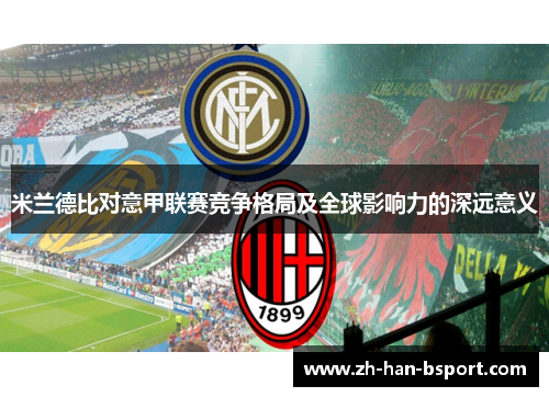 米兰德比对意甲联赛竞争格局及全球影响力的深远意义 米兰德比对意甲联赛竞争格局及全球影响力的深远意义