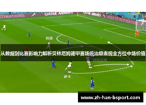 从数据到比赛影响力解析贝林厄姆德甲赛场统治级表现全方位中场价值 从数据到比赛影响力解析贝林厄姆德甲赛场统治级表现全方位中场价值