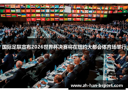 国际足联宣布2026世界杯决赛将在纽约大都会体育场举行 国际足联宣布2026世界杯决赛将在纽约大都会体育场举行