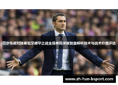 巴尔韦德对阵葡萄牙德甲之战全场表现深度复盘解析技术与战术价值评估 巴尔韦德对阵葡萄牙德甲之战全场表现深度复盘解析技术与战术价值评估