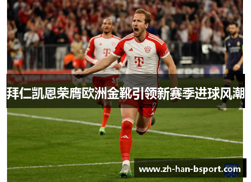 拜仁凯恩荣膺欧洲金靴引领新赛季进球风潮