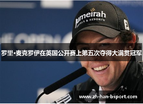 罗里·麦克罗伊在英国公开赛上第五次夺得大满贯冠军 罗里·麦克罗伊在英国公开赛上第五次夺得大满贯冠军
