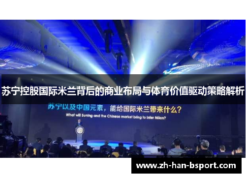 苏宁控股国际米兰背后的商业布局与体育价值驱动策略解析