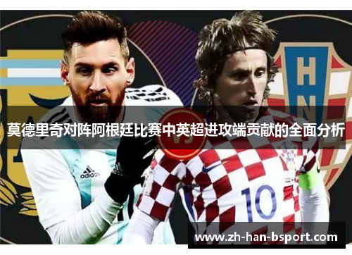莫德里奇对阵阿根廷比赛中英超进攻端贡献的全面分析