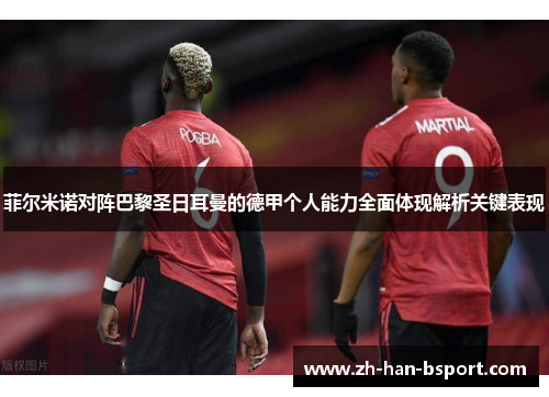 菲尔米诺对阵巴黎圣日耳曼的德甲个人能力全面体现解析关键表现